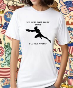 If I Miss This Pulse Bomb I’ll Kill Myself Shirt