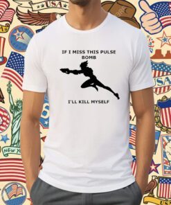 If I Miss This Pulse Bomb I’ll Kill Myself Shirt