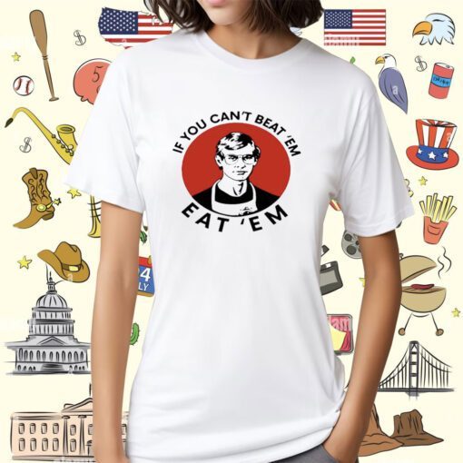 If You Can't Beat Them Eat Them T-Shirt