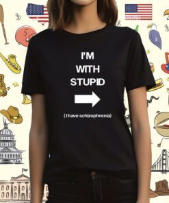 I'm With Stupid I Have Schizophrenia TShirt