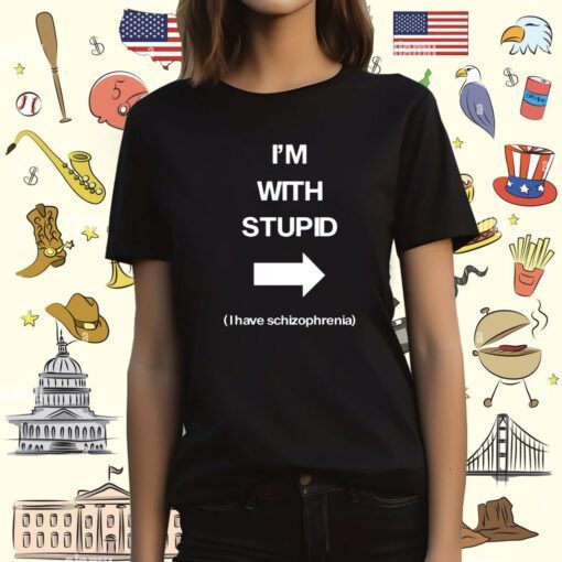 I'm With Stupid I Have Schizophrenia TShirt