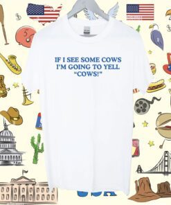 Middle Class Fancy If I See Some Cows I'm Going To Yell Cows Shirt