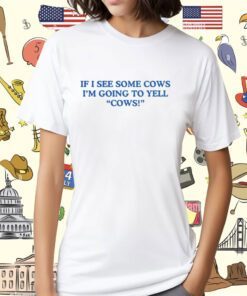 Middle Class Fancy If I See Some Cows I'm Going To Yell Cows Shirt