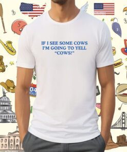 Middle Class Fancy If I See Some Cows I'm Going To Yell Cows Shirt