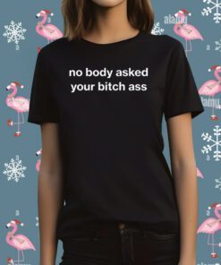 No Body Asked Your Bitch Ass T-Shirt