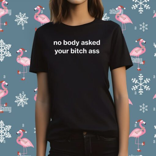 No Body Asked Your Bitch Ass T-Shirt