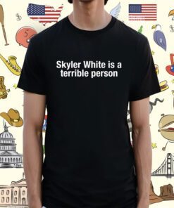 Skyler White Is A Terrible Person Shirt