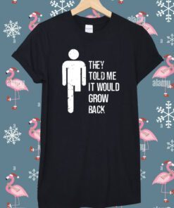 They Told Me It Would Grow Back Shirt