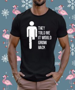 They Told Me It Would Grow Back Shirt