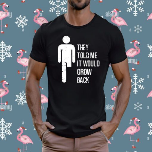 They Told Me It Would Grow Back Shirt