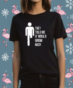 They Told Me It Would Grow Back Shirt