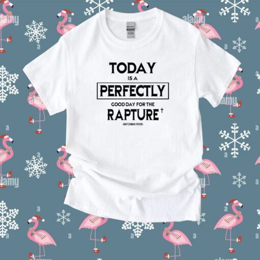 Today Is A Perfectly Good Day For The Rapture Watchman River Tee Shirt