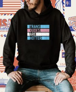 Trans Dudes Are Hotter Shirt