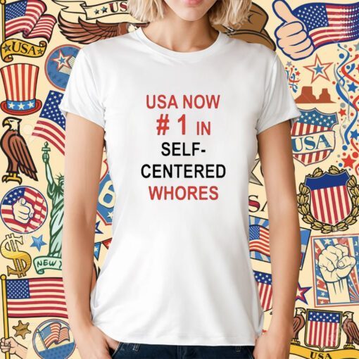 Usa Now 1 In Self Centered Whores T-Shirt