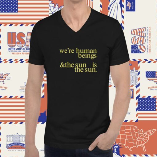 We're Human Beings And The Sun Is The Sun T-Shirt