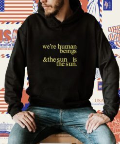 We're Human Beings And The Sun Is The Sun T-Shirt