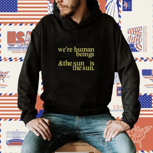 We're Human Beings And The Sun Is The Sun T-Shirt