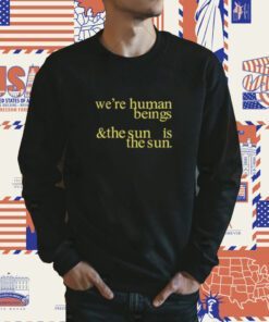 We're Human Beings And The Sun Is The Sun T-Shirt