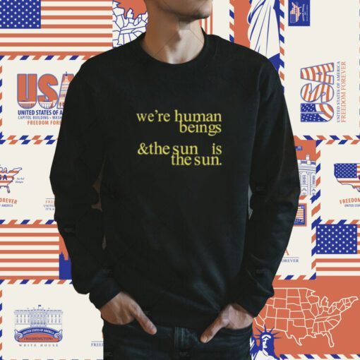 We're Human Beings And The Sun Is The Sun T-Shirt