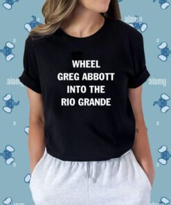 Wheel Greg Abbott Into The Rio Grande T-Shirt