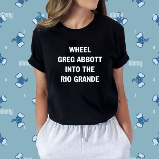 Wheel Greg Abbott Into The Rio Grande T-Shirt