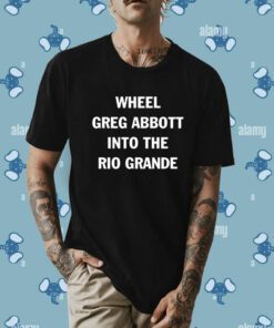 Wheel Greg Abbott Into The Rio Grande T-Shirt