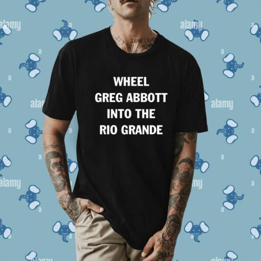 Wheel Greg Abbott Into The Rio Grande T-Shirt