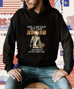 Yes I Am Old But I Saw Jason Aldean On Stage Try That In A Small Town TShirt