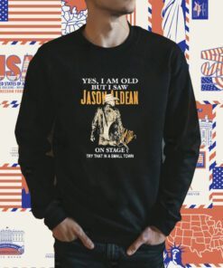 Yes I Am Old But I Saw Jason Aldean On Stage Try That In A Small Town TShirt