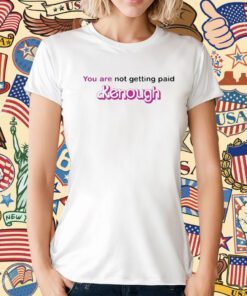 You Are Not Getting Paid Kenough Barbie Tee Shirt