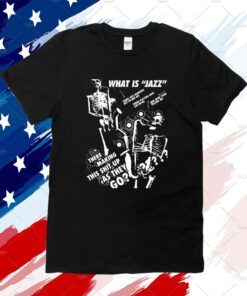 What Is Jazz There Making This Shit Up As They Go T-Shirt