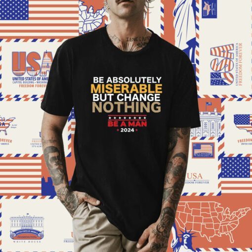 Be Absolutely Miserable But Change Nothing Tee Shirt