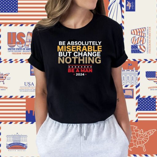 Be Absolutely Miserable But Change Nothing Tee Shirt