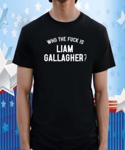 Who The Fuck Is Liam Gallagher 2023 Shirt