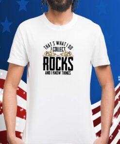 That’s What I Do I Collect Rocks And I Know Things 2023 Shirt