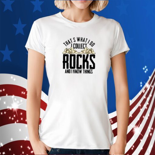 That’s What I Do I Collect Rocks And I Know Things 2023 Shirt