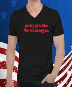 Pretty Girls Like 9Th Ward Niggas Shirt