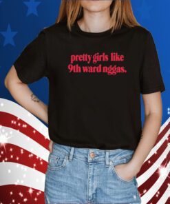 Pretty Girls Like 9Th Ward Niggas Shirt