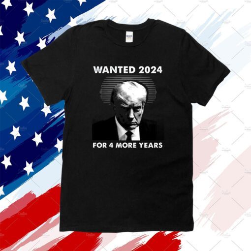 Wanted 2024 For 4 More Years T-Shirt