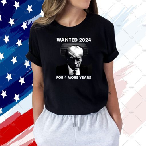 Wanted 2024 For 4 More Years T-Shirt