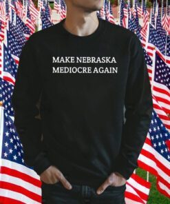 Make Nebraska Mediocre Again TShirt