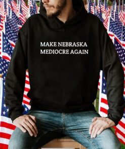 Make Nebraska Mediocre Again TShirt