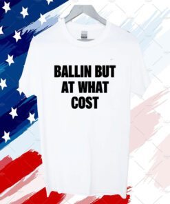 Top Ballin But At What Cost Shirt