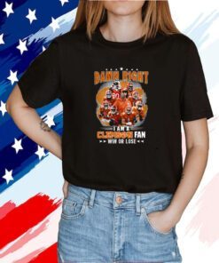 Damn Right I Am A Clemson Fan Win Or Lose Tee Shirt