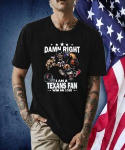 Damn Right I Am A Houston Texans Fan Win Or Lose Tee Shirt