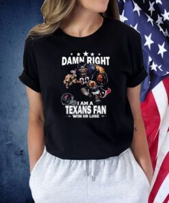 Damn Right I Am A Houston Texans Fan Win Or Lose Tee Shirt