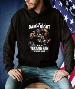 Damn Right I Am A Houston Texans Fan Win Or Lose Tee Shirt