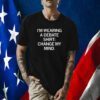 I'm Wearing A Debate Shirt Change My Mind Official Shirt