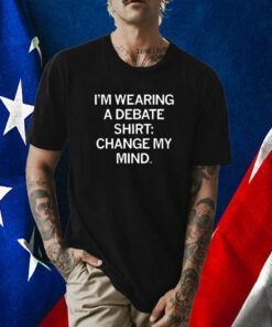 I'm Wearing A Debate Shirt Change My Mind Official Shirt