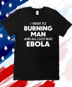 I Went To Burning Man And All I Got Was Ebola Shirt